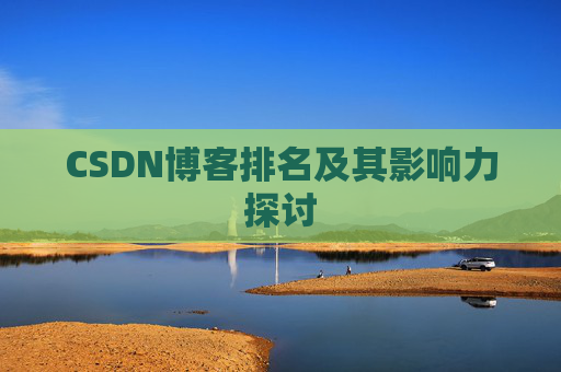 CSDN博客排名及其影响力探讨 CSDN博客排名及其影响力探讨